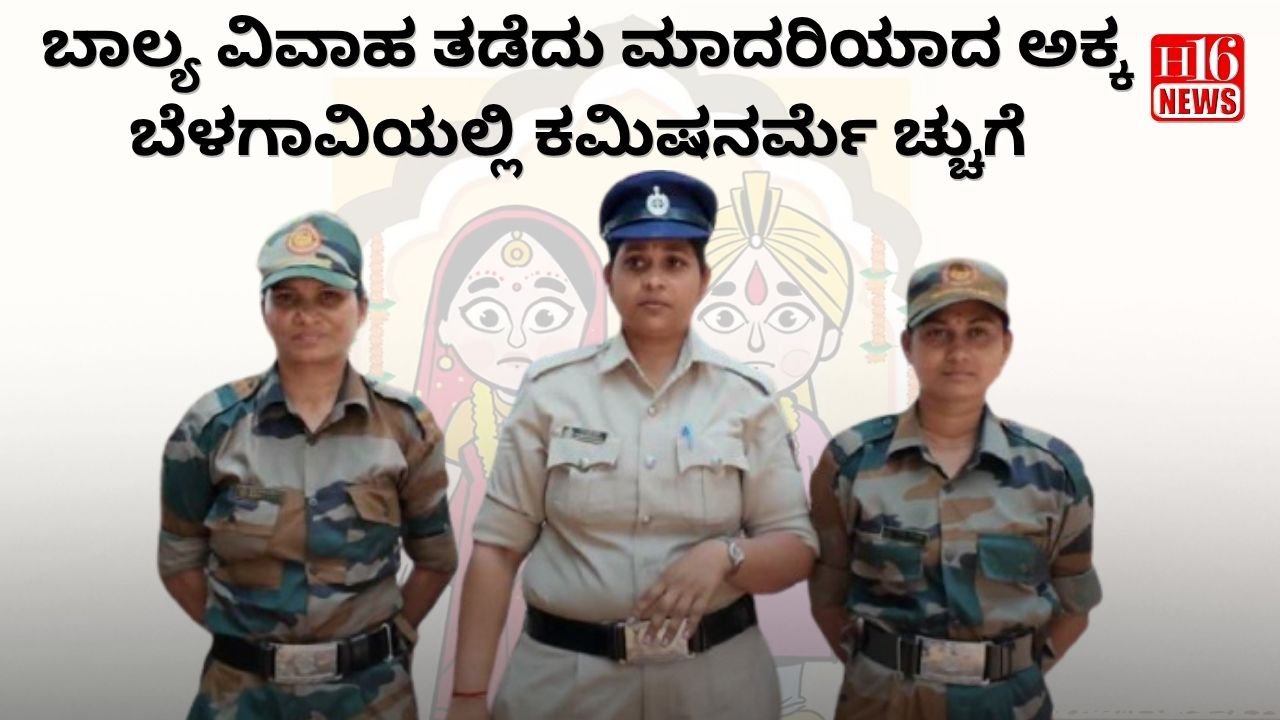 ಬಾಲ್ಯ ವಿವಾಹ ತಡೆದು ಮಾದರಿಯಾದ ಅಕ್ಕ.... ಬೆಳಗಾವಿಯಲ್ಲಿ ಕಮಿಷನರ್ ಮೆಚ್ಚುಗೆ