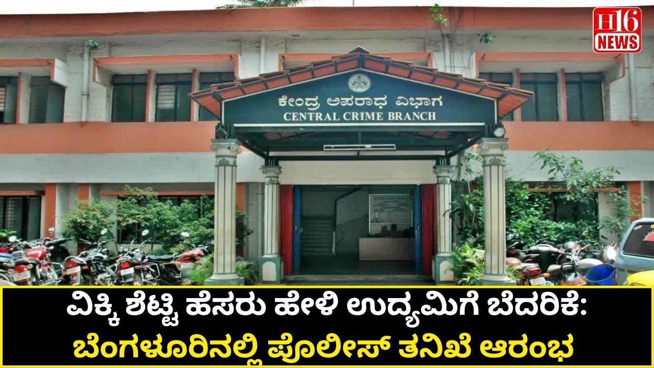 ವಿಕ್ಕಿ ಶೆಟ್ಟಿ ಹೆಸರು ಹೇಳಿ ಉದ್ಯಮಿಗೆ ಬೆದರಿಕೆ: ಬೆಂಗಳೂರಿನಲ್ಲಿ ಪೊಲೀಸ್ ತನಿಖೆ ಆರಂಭ